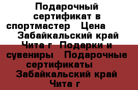 Подарочный сертификат в спортмастер › Цена ­ 800 - Забайкальский край, Чита г. Подарки и сувениры » Подарочные сертификаты   . Забайкальский край,Чита г.